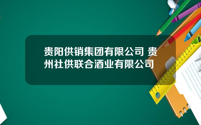 贵阳供销集团有限公司 贵州社供联合酒业有限公司